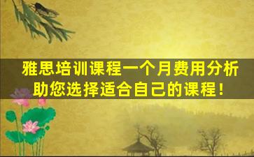 雅思培训课程一个月费用分析 助您选择适合自己的课程！